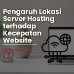 Pengaruh Lokasi Server Hosting terhadap Kecepatan Website