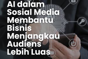 AI dalam Sosial Media Membantu Bisnis Menjangkau Audiens Lebih Luas