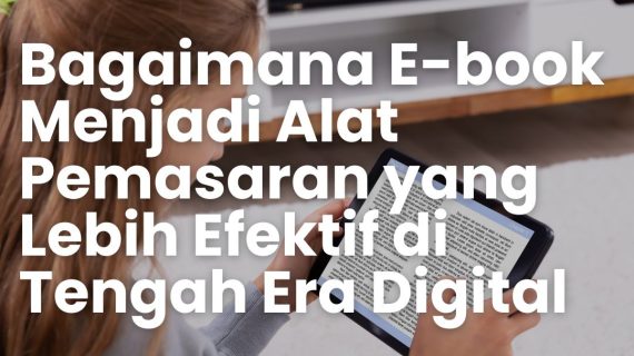 Bagaimana E-book Menjadi Alat Pemasaran yang Lebih Efektif di Tengah Era Digital